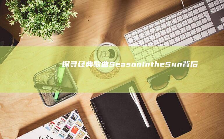 探寻经典歌曲Season in the Sun背后的感人故事与创作灵感